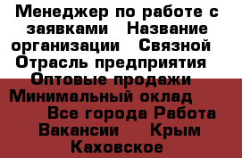 Менеджер по работе с заявками › Название организации ­ Связной › Отрасль предприятия ­ Оптовые продажи › Минимальный оклад ­ 30 000 - Все города Работа » Вакансии   . Крым,Каховское